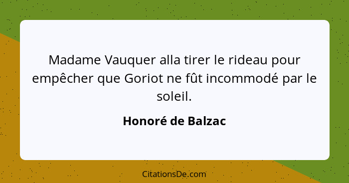 Madame Vauquer alla tirer le rideau pour empêcher que Goriot ne fût incommodé par le soleil.... - Honoré de Balzac