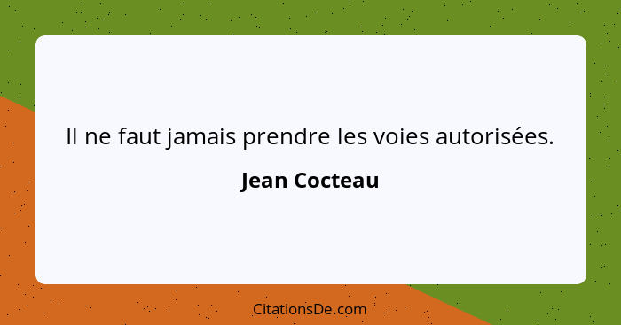 Il ne faut jamais prendre les voies autorisées.... - Jean Cocteau