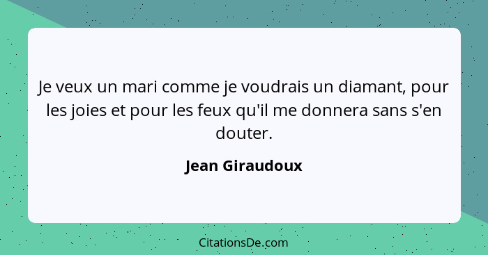 Je veux un mari comme je voudrais un diamant, pour les joies et pour les feux qu'il me donnera sans s'en douter.... - Jean Giraudoux