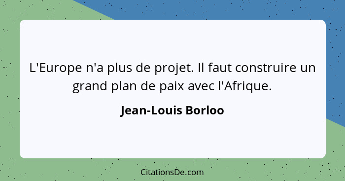 L'Europe n'a plus de projet. Il faut construire un grand plan de paix avec l'Afrique.... - Jean-Louis Borloo