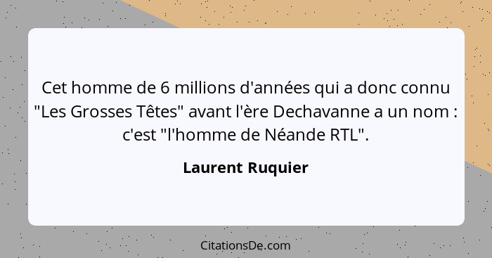 Cet homme de 6 millions d'années qui a donc connu "Les Grosses Têtes" avant l'ère Dechavanne a un nom : c'est "l'homme de Néand... - Laurent Ruquier