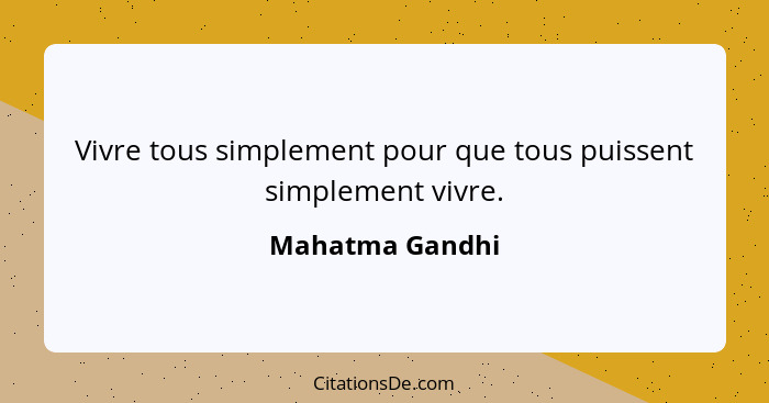 Vivre tous simplement pour que tous puissent simplement vivre.... - Mahatma Gandhi