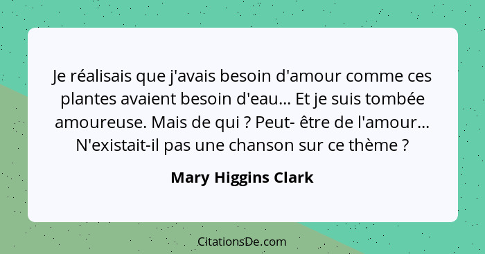 Je réalisais que j'avais besoin d'amour comme ces plantes avaient besoin d'eau... Et je suis tombée amoureuse. Mais de qui ?... - Mary Higgins Clark