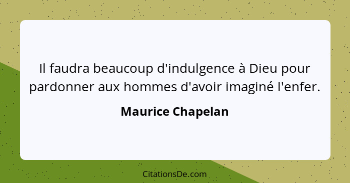 Il faudra beaucoup d'indulgence à Dieu pour pardonner aux hommes d'avoir imaginé l'enfer.... - Maurice Chapelan