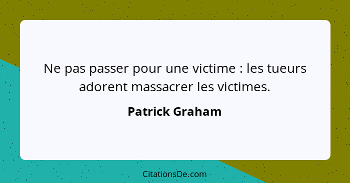 Ne pas passer pour une victime : les tueurs adorent massacrer les victimes.... - Patrick Graham