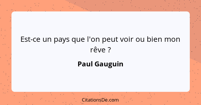 Est-ce un pays que l'on peut voir ou bien mon rêve ?... - Paul Gauguin