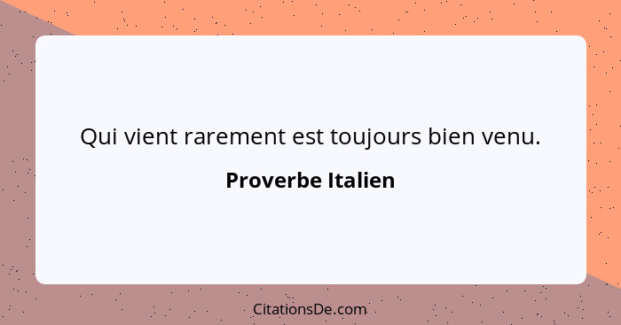 Qui vient rarement est toujours bien venu.... - Proverbe Italien