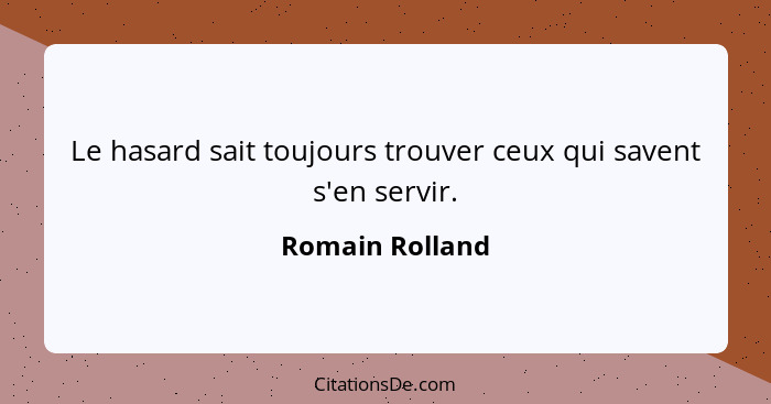 Le hasard sait toujours trouver ceux qui savent s'en servir.... - Romain Rolland