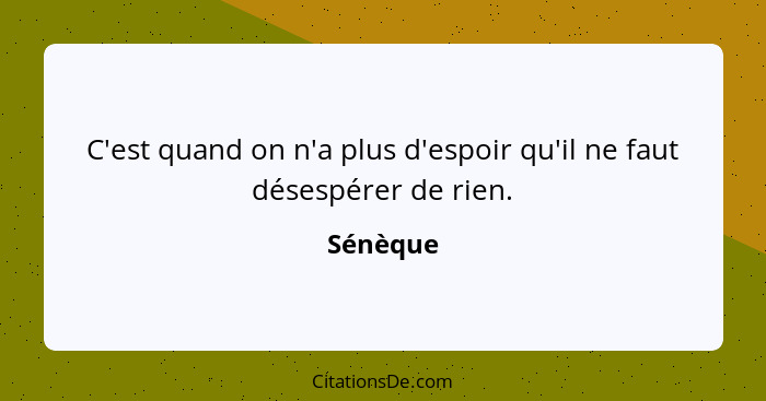 C'est quand on n'a plus d'espoir qu'il ne faut désespérer de rien.... - Sénèque