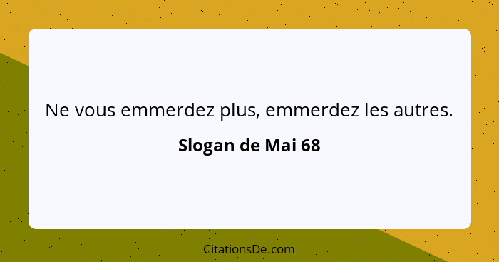 Ne vous emmerdez plus, emmerdez les autres.... - Slogan de Mai 68