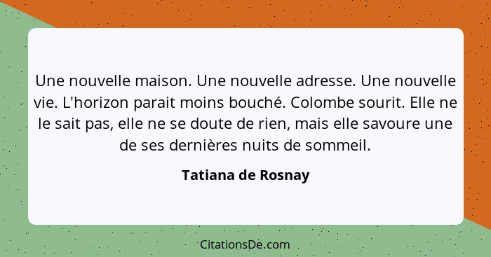 Une nouvelle maison. Une nouvelle adresse. Une nouvelle vie. L'horizon parait moins bouché. Colombe sourit. Elle ne le sait pas, e... - Tatiana de Rosnay