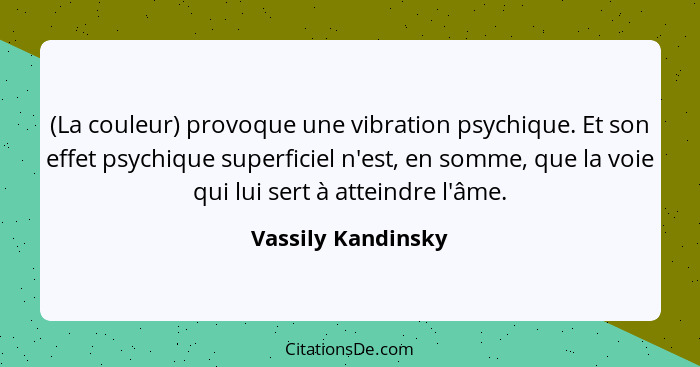 (La couleur) provoque une vibration psychique. Et son effet psychique superficiel n'est, en somme, que la voie qui lui sert à atte... - Vassily Kandinsky