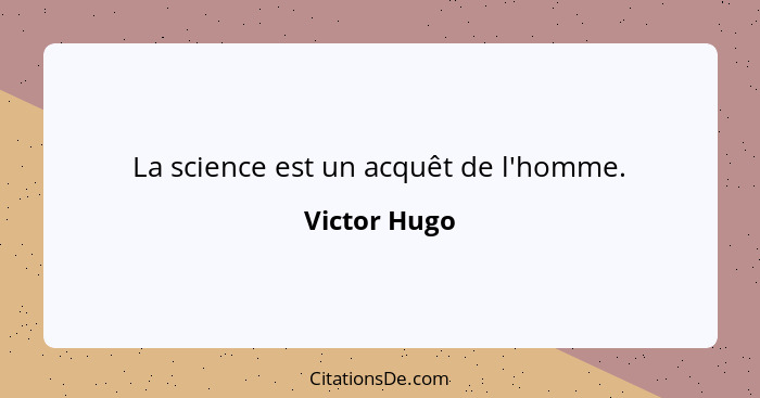 La science est un acquêt de l'homme.... - Victor Hugo
