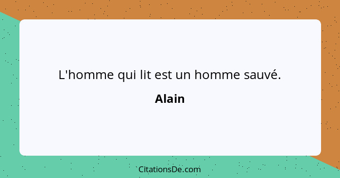 L'homme qui lit est un homme sauvé.... - Alain