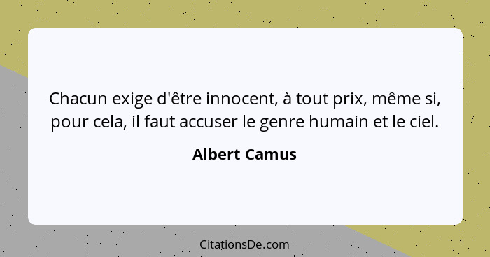 Chacun exige d'être innocent, à tout prix, même si, pour cela, il faut accuser le genre humain et le ciel.... - Albert Camus