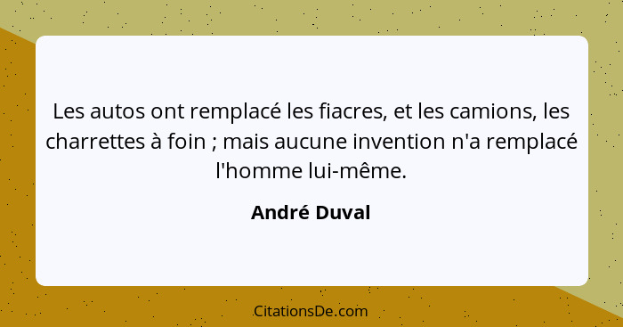 Les autos ont remplacé les fiacres, et les camions, les charrettes à foin ; mais aucune invention n'a remplacé l'homme lui-même.... - André Duval