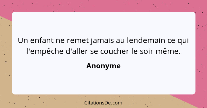 Un enfant ne remet jamais au lendemain ce qui l'empêche d'aller se coucher le soir même.... - Anonyme