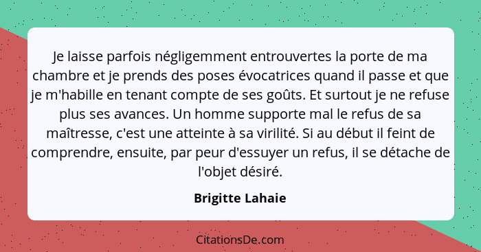 Je laisse parfois négligemment entrouvertes la porte de ma chambre et je prends des poses évocatrices quand il passe et que je m'hab... - Brigitte Lahaie