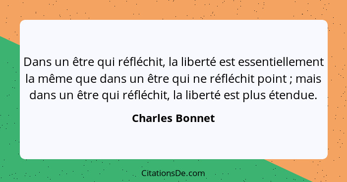 Dans un être qui réfléchit, la liberté est essentiellement la même que dans un être qui ne réfléchit point ; mais dans un être q... - Charles Bonnet