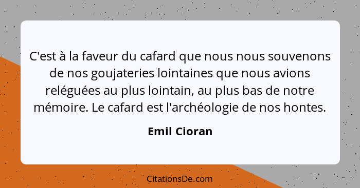 C'est à la faveur du cafard que nous nous souvenons de nos goujateries lointaines que nous avions reléguées au plus lointain, au plus ba... - Emil Cioran