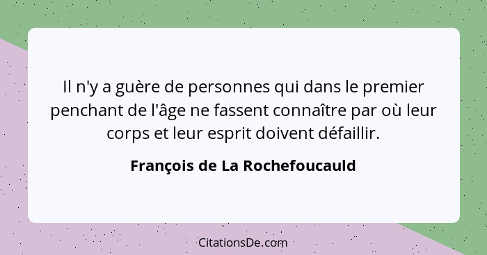 Il n'y a guère de personnes qui dans le premier penchant de l'âge ne fassent connaître par où leur corps et leur esprit... - François de La Rochefoucauld