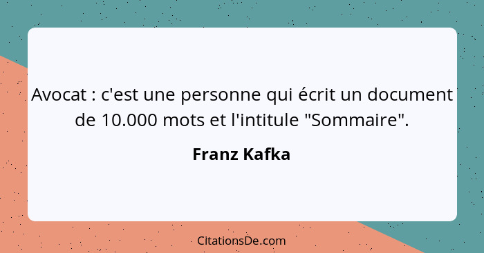 Avocat : c'est une personne qui écrit un document de 10.000 mots et l'intitule "Sommaire".... - Franz Kafka