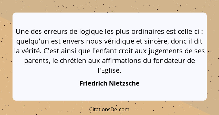 Une des erreurs de logique les plus ordinaires est celle-ci : quelqu'un est envers nous véridique et sincère, donc il dit l... - Friedrich Nietzsche