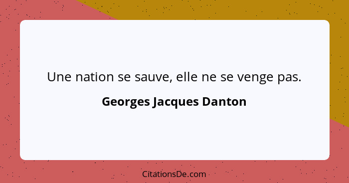 Une nation se sauve, elle ne se venge pas.... - Georges Jacques Danton