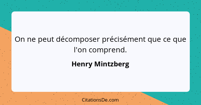 On ne peut décomposer précisément que ce que l'on comprend.... - Henry Mintzberg