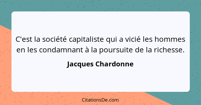 C'est la société capitaliste qui a vicié les hommes en les condamnant à la poursuite de la richesse.... - Jacques Chardonne