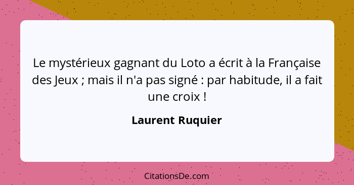 Le mystérieux gagnant du Loto a écrit à la Française des Jeux ; mais il n'a pas signé : par habitude, il a fait une croix&... - Laurent Ruquier