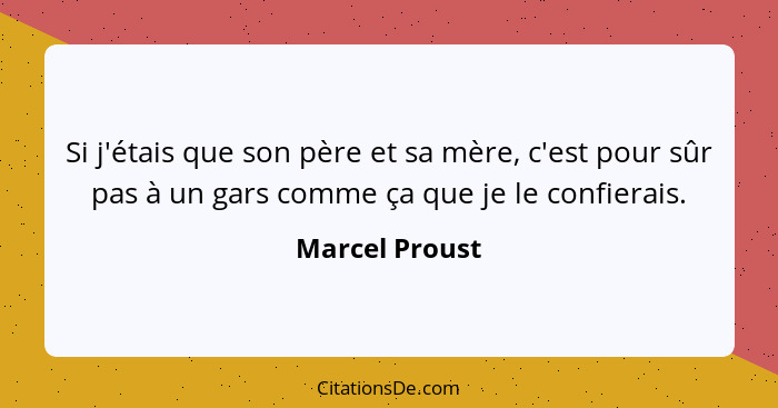 Si j'étais que son père et sa mère, c'est pour sûr pas à un gars comme ça que je le confierais.... - Marcel Proust