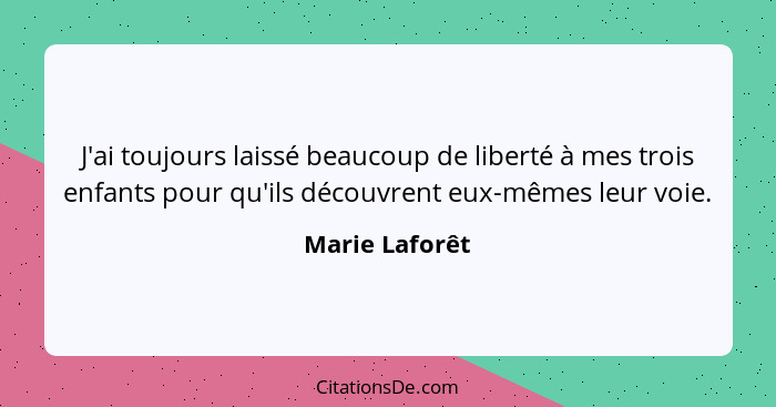 J'ai toujours laissé beaucoup de liberté à mes trois enfants pour qu'ils découvrent eux-mêmes leur voie.... - Marie Laforêt