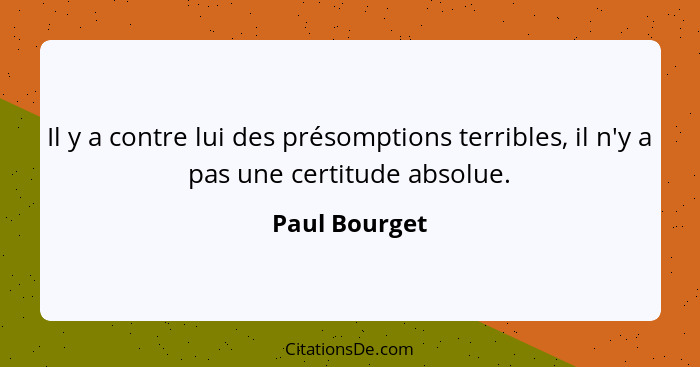 Il y a contre lui des présomptions terribles, il n'y a pas une certitude absolue.... - Paul Bourget