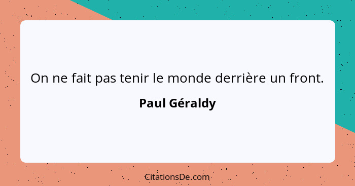 On ne fait pas tenir le monde derrière un front.... - Paul Géraldy