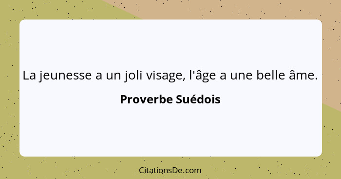 La jeunesse a un joli visage, l'âge a une belle âme.... - Proverbe Suédois