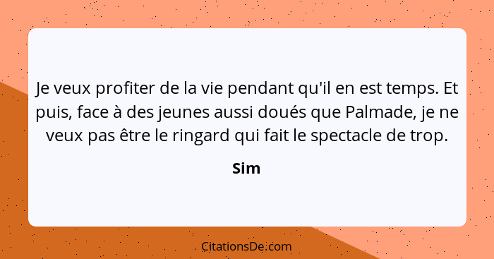 Je veux profiter de la vie pendant qu'il en est temps. Et puis, face à des jeunes aussi doués que Palmade, je ne veux pas être le ringard qui fa... - Sim