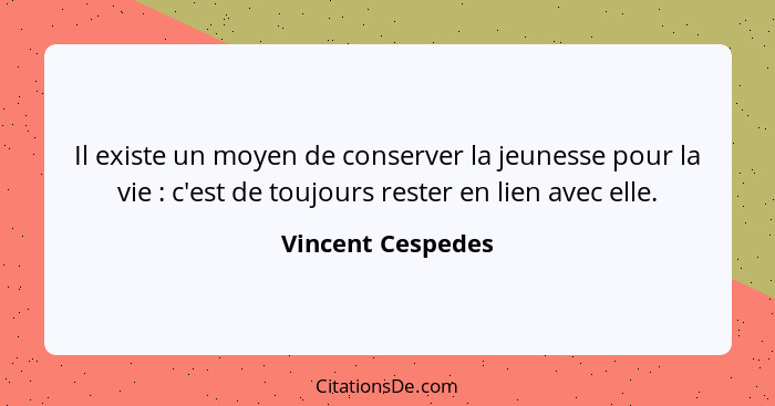 Il existe un moyen de conserver la jeunesse pour la vie : c'est de toujours rester en lien avec elle.... - Vincent Cespedes