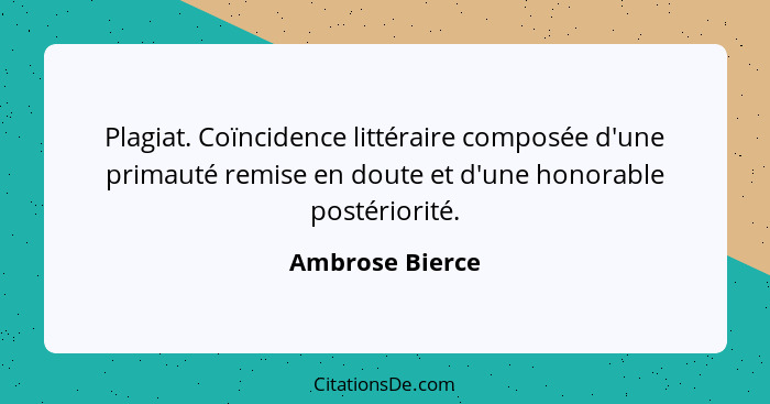 Plagiat. Coïncidence littéraire composée d'une primauté remise en doute et d'une honorable postériorité.... - Ambrose Bierce