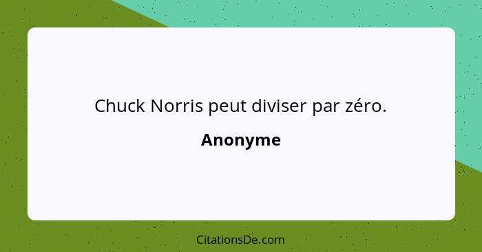 Chuck Norris peut diviser par zéro.... - Anonyme