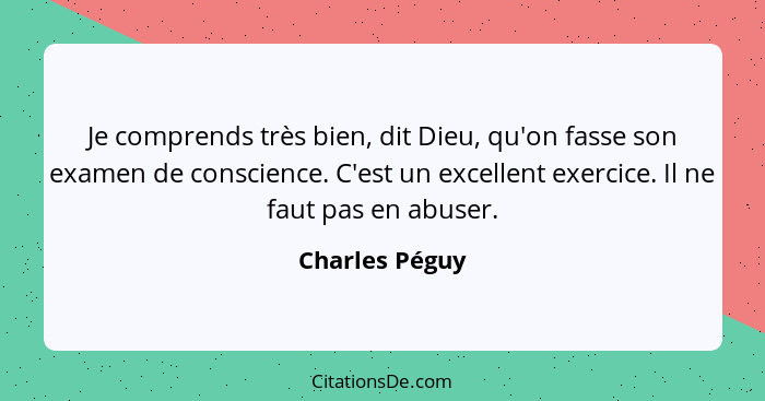 Je comprends très bien, dit Dieu, qu'on fasse son examen de conscience. C'est un excellent exercice. Il ne faut pas en abuser.... - Charles Péguy