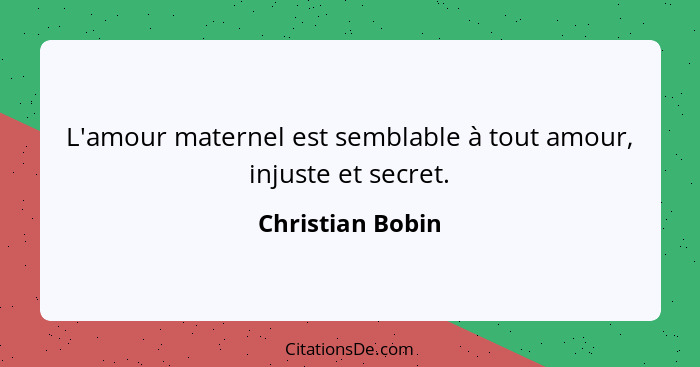 L'amour maternel est semblable à tout amour, injuste et secret.... - Christian Bobin