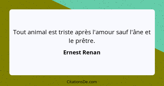 Tout animal est triste après l'amour sauf l'âne et le prêtre.... - Ernest Renan