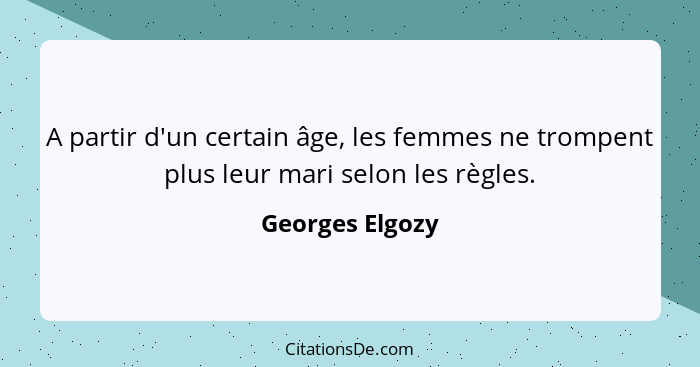 A partir d'un certain âge, les femmes ne trompent plus leur mari selon les règles.... - Georges Elgozy