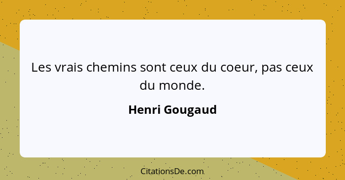 Les vrais chemins sont ceux du coeur, pas ceux du monde.... - Henri Gougaud