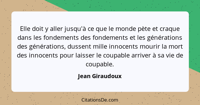 Elle doit y aller jusqu'à ce que le monde pète et craque dans les fondements des fondements et les générations des générations, dusse... - Jean Giraudoux