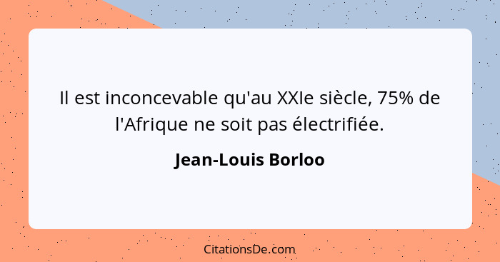 Il est inconcevable qu'au XXIe siècle, 75% de l'Afrique ne soit pas électrifiée.... - Jean-Louis Borloo