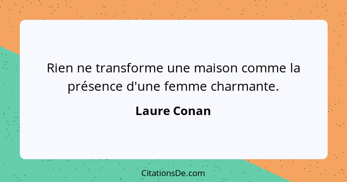 Rien ne transforme une maison comme la présence d'une femme charmante.... - Laure Conan