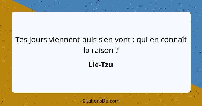 Tes jours viennent puis s'en vont ; qui en connaît la raison ?... - Lie-Tzu