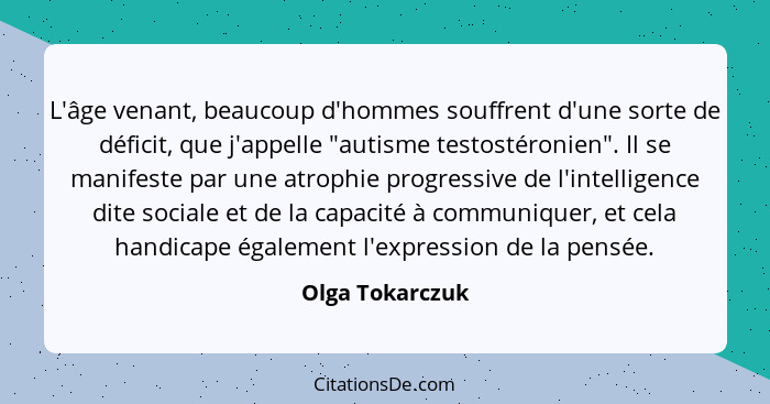 L'âge venant, beaucoup d'hommes souffrent d'une sorte de déficit, que j'appelle "autisme testostéronien". Il se manifeste par une atr... - Olga Tokarczuk